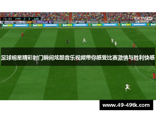 足球明星精彩射门瞬间炫酷音乐视频带你感受比赛激情与胜利快感