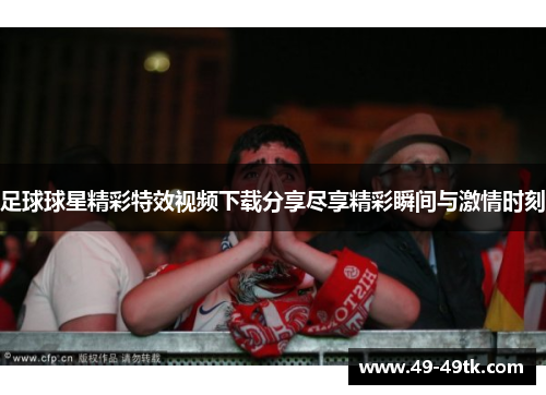 足球球星精彩特效视频下载分享尽享精彩瞬间与激情时刻