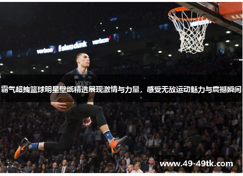 霸气超拽篮球明星壁纸精选展现激情与力量，感受无敌运动魅力与震撼瞬间