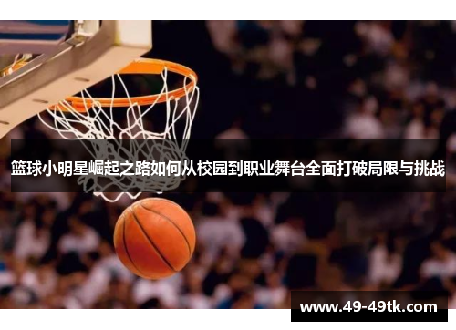 篮球小明星崛起之路如何从校园到职业舞台全面打破局限与挑战