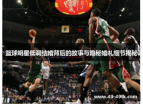 篮球明星低调结婚背后的故事与隐秘婚礼细节揭秘