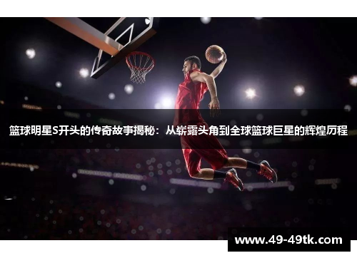 篮球明星S开头的传奇故事揭秘：从崭露头角到全球篮球巨星的辉煌历程