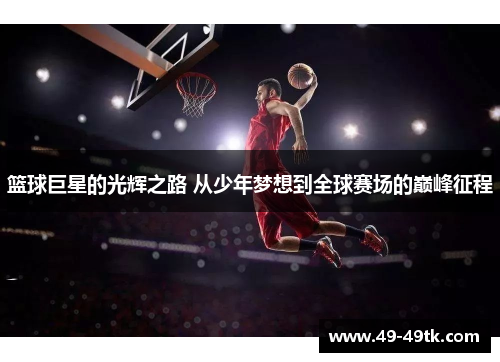 篮球巨星的光辉之路 从少年梦想到全球赛场的巅峰征程